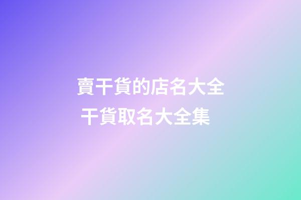 賣干貨的店名大全 干貨取名大全集-第1張-店鋪起名-玄機派